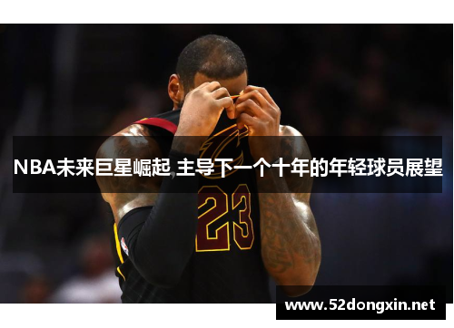 NBA未来巨星崛起 主导下一个十年的年轻球员展望